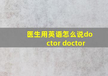 医生用英语怎么说doctor doctor